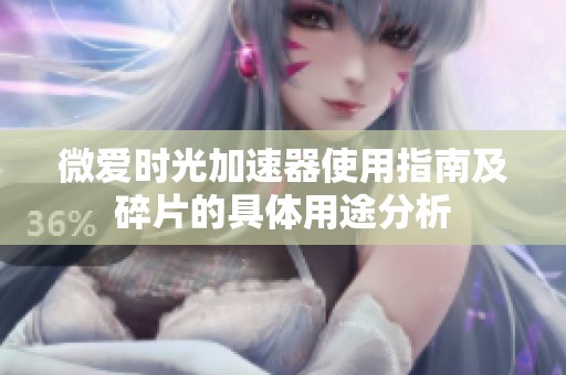 微爱时光加速器使用指南及碎片的具体用途分析