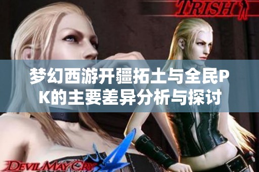 梦幻西游开疆拓土与全民PK的主要差异分析与探讨