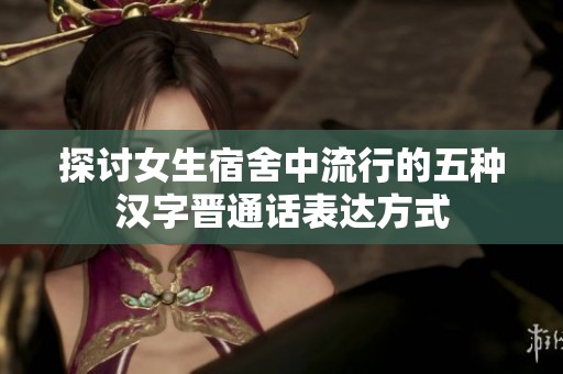 探讨女生宿舍中流行的五种汉字晋通话表达方式