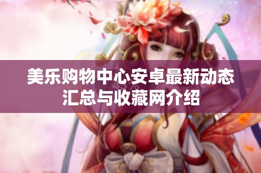 美乐购物中心安卓最新动态汇总与收藏网介绍