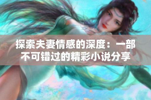 探索夫妻情感的深度：一部不可错过的精彩小说分享
