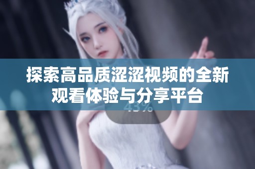 探索高品质涩涩视频的全新观看体验与分享平台