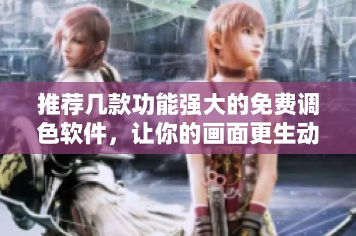 推荐几款功能强大的免费调色软件，让你的画面更生动
