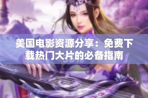 美国电影资源分享：免费下载热门大片的必备指南