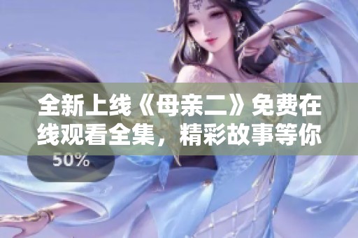 全新上线《母亲二》免费在线观看全集，精彩故事等你来探！