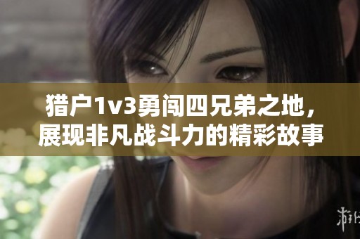 猎户1v3勇闯四兄弟之地，展现非凡战斗力的精彩故事