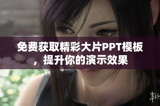 免费获取精彩大片PPT模板，提升你的演示效果
