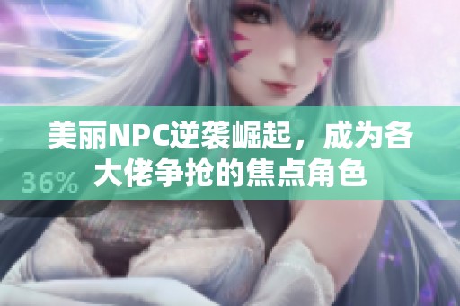 美丽NPC逆袭崛起，成为各大佬争抢的焦点角色