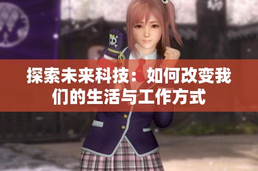 探索未来科技：如何改变我们的生活与工作方式