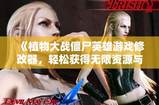 《植物大战僵尸英雄游戏修改器，轻松获得无限资源与乐趣》