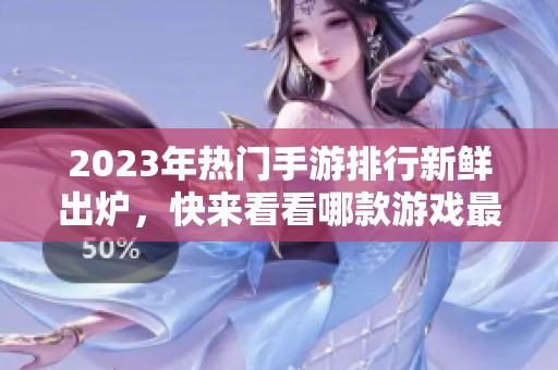 2023年热门手游排行新鲜出炉，快来看看哪款游戏最受欢迎