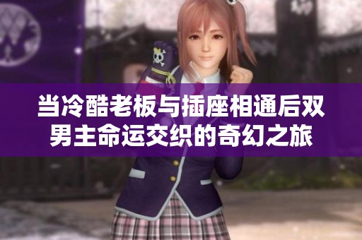 当冷酷老板与插座相通后双男主命运交织的奇幻之旅