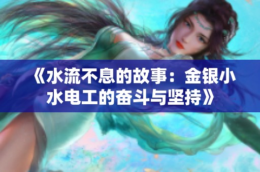 《水流不息的故事：金银小水电工的奋斗与坚持》