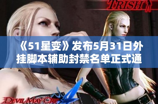 《51星变》发布5月31日外挂脚本辅助封禁名单正式通知