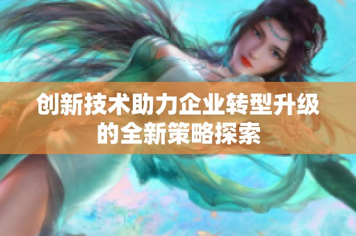创新技术助力企业转型升级的全新策略探索