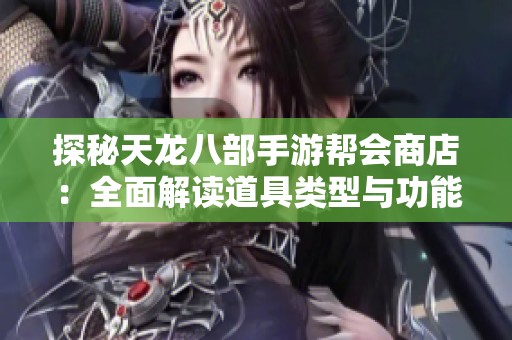 探秘天龙八部手游帮会商店：全面解读道具类型与功能