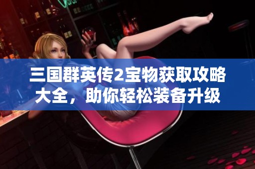 三国群英传2宝物获取攻略大全，助你轻松装备升级