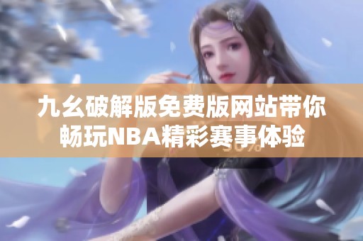 九幺破解版免费版网站带你畅玩NBA精彩赛事体验