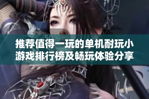 推荐值得一玩的单机耐玩小游戏排行榜及畅玩体验分享