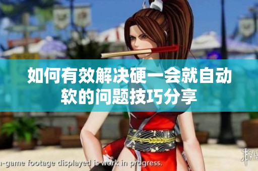 如何有效解决硬一会就自动软的问题技巧分享