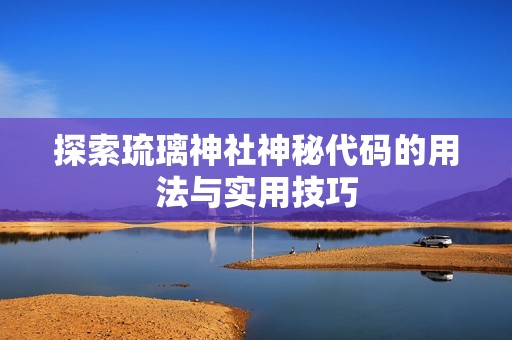 探索琉璃神社神秘代码的用法与实用技巧