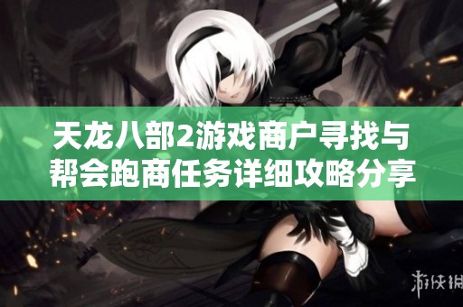 天龙八部2游戏商户寻找与帮会跑商任务详细攻略分享
