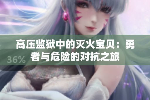 高压监狱中的灭火宝贝：勇者与危险的对抗之旅
