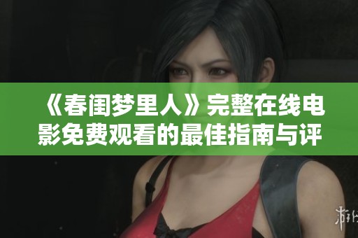 《春闺梦里人》完整在线电影免费观看的最佳指南与评测