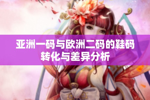 亚洲一码与欧洲二码的鞋码转化与差异分析