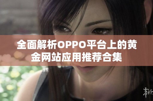 全面解析OPPO平台上的黄金网站应用推荐合集