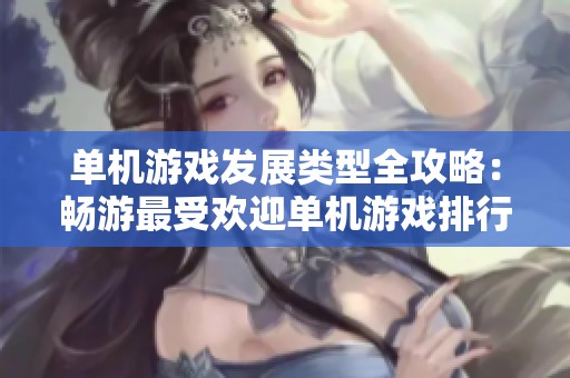 单机游戏发展类型全攻略：畅游最受欢迎单机游戏排行榜