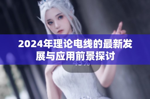 2024年理论电线的最新发展与应用前景探讨