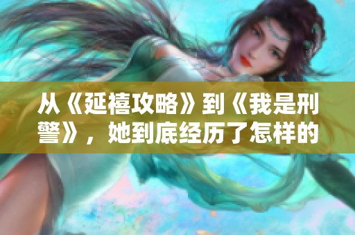 从《延禧攻略》到《我是刑警》，她到底经历了怎样的转变与挑战