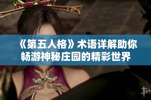 《第五人格》术语详解助你畅游神秘庄园的精彩世界