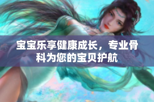 宝宝乐享健康成长，专业骨科为您的宝贝护航