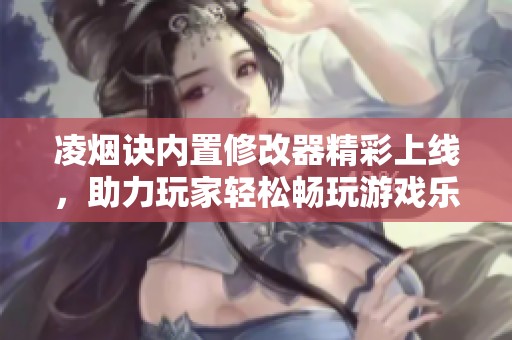 凌烟诀内置修改器精彩上线，助力玩家轻松畅玩游戏乐趣