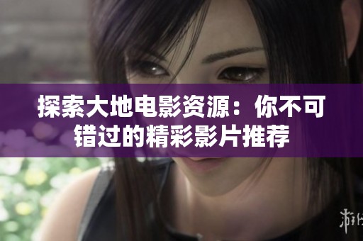 探索大地电影资源：你不可错过的精彩影片推荐