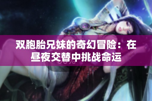 双胞胎兄妹的奇幻冒险：在昼夜交替中挑战命运