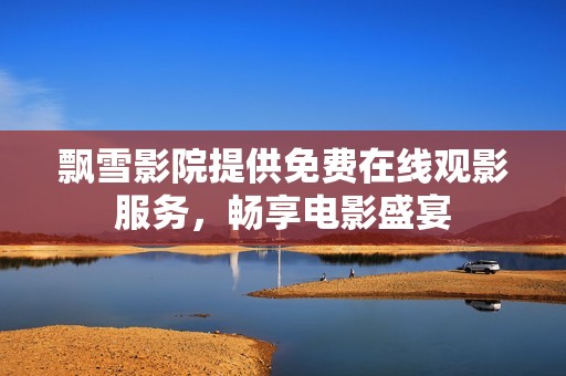 飘雪影院提供免费在线观影服务，畅享电影盛宴