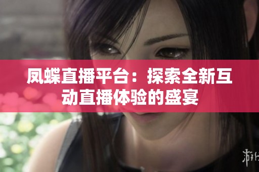 凤蝶直播平台：探索全新互动直播体验的盛宴