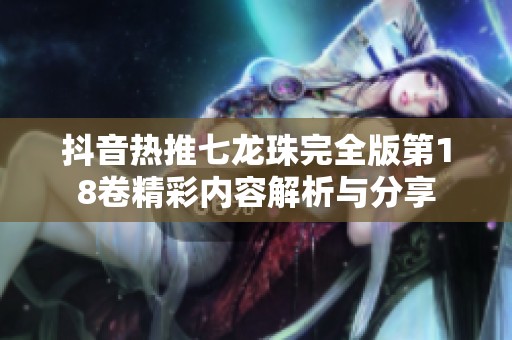 抖音热推七龙珠完全版第18卷精彩内容解析与分享