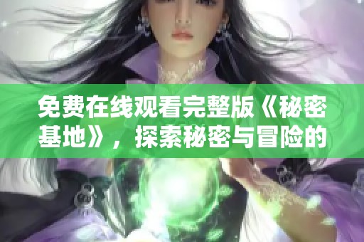 免费在线观看完整版《秘密基地》，探索秘密与冒险的精彩旅程