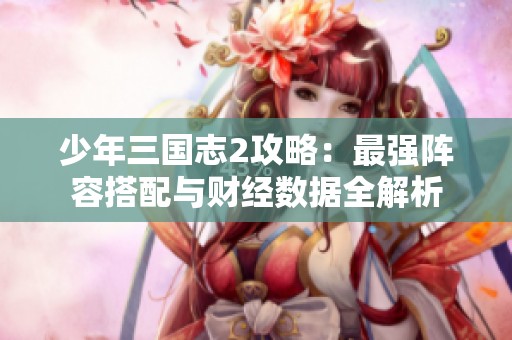 少年三国志2攻略：最强阵容搭配与财经数据全解析