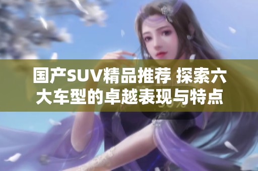 国产SUV精品推荐 探索六大车型的卓越表现与特点