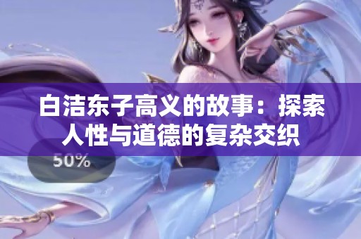 白洁东子高义的故事：探索人性与道德的复杂交织