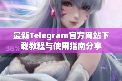 最新Telegram官方网站下载教程与使用指南分享