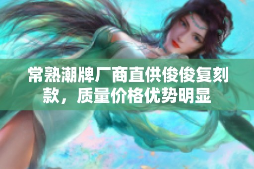 常熟潮牌厂商直供俊俊复刻款，质量价格优势明显