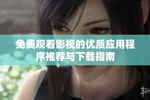 免费观看影视的优质应用程序推荐与下载指南