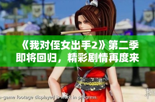 《我对侄女出手2》第二季即将回归，精彩剧情再度来袭！