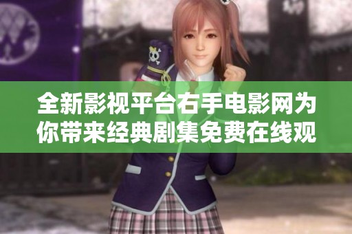 全新影视平台右手电影网为你带来经典剧集免费在线观看体验
